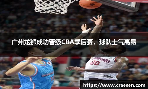 广州龙狮成功晋级CBA季后赛，球队士气高昂