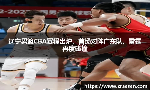 辽宁男篮CBA赛程出炉，首场对阵广东队，雷霆再度碰撞