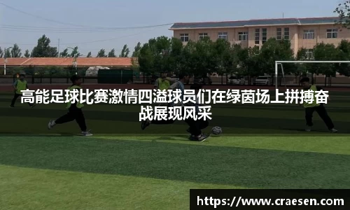 高能足球比赛激情四溢球员们在绿茵场上拼搏奋战展现风采