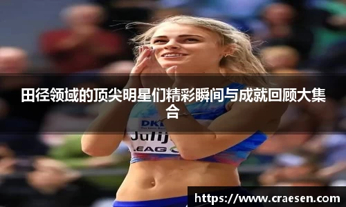 田径领域的顶尖明星们精彩瞬间与成就回顾大集合