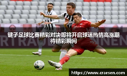 键子足球比赛精彩对决即将开启球迷热情高涨期待精彩瞬间
