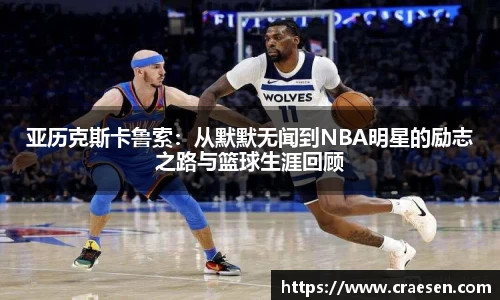 亚历克斯卡鲁索：从默默无闻到NBA明星的励志之路与篮球生涯回顾