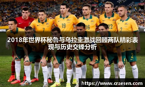 2018年世界杯秘鲁与乌拉圭激战回顾两队精彩表现与历史交锋分析