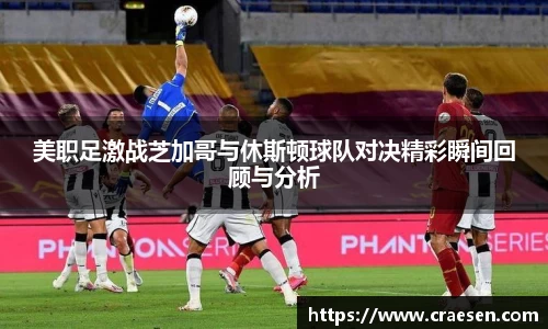 美职足激战芝加哥与休斯顿球队对决精彩瞬间回顾与分析