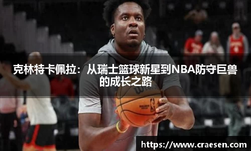 克林特卡佩拉：从瑞士篮球新星到NBA防守巨兽的成长之路