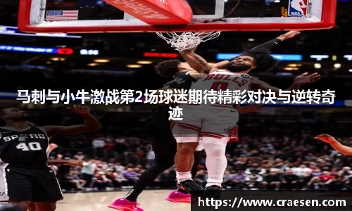马刺与小牛激战第2场球迷期待精彩对决与逆转奇迹