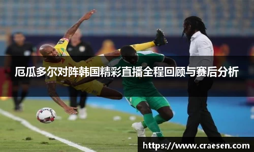 厄瓜多尔对阵韩国精彩直播全程回顾与赛后分析