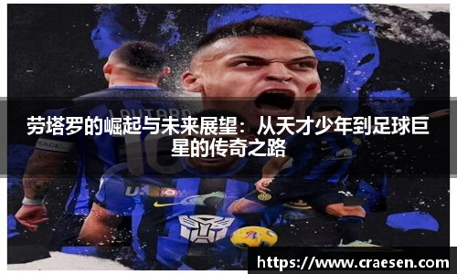 劳塔罗的崛起与未来展望：从天才少年到足球巨星的传奇之路