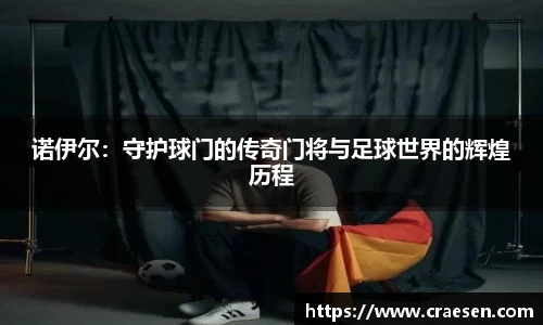 诺伊尔：守护球门的传奇门将与足球世界的辉煌历程