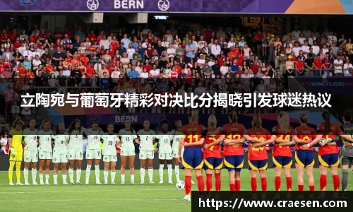 立陶宛与葡萄牙精彩对决比分揭晓引发球迷热议