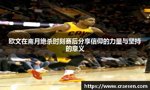 欧文在斋月绝杀时刻赛后分享信仰的力量与坚持的意义
